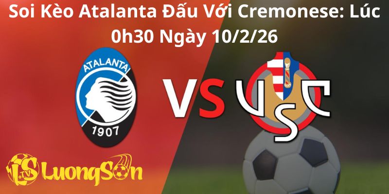 Soi Kèo Atalanta Đấu Với Cremonese: Lúc 0h30 Ngày 10/2/26 1 Soi Kèo Atalanta Đấu Với Cremonese: Lúc 0h30 Ngày 10/2/26